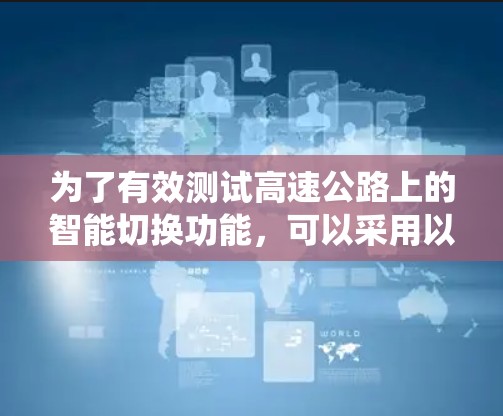 为了有效测试高速公路上的智能切换功能，可以采用以下分步测试策略，确保系统在各个方面都能满足需求