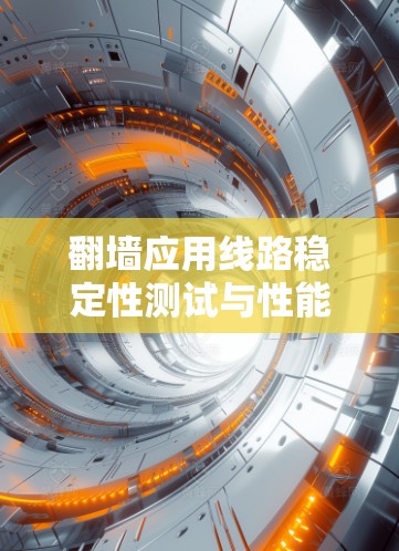翻墙应用线路稳定性测试与性能评估