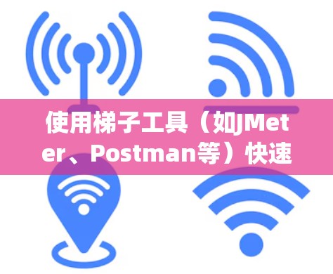 使用梯子工具（如JMeter、Postman等）快速连接到目标可能会遇到各种问题，以下是一些常见的连接技巧和解决方法