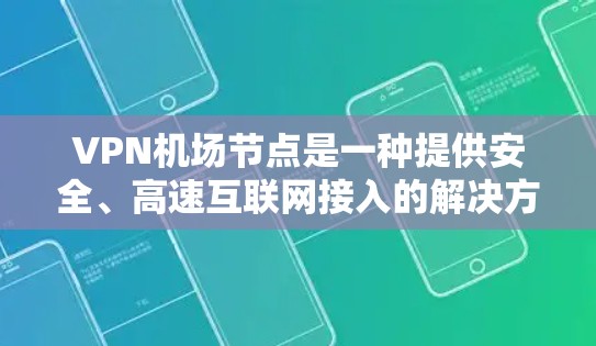 VPN机场节点是一种提供安全、高速互联网接入的解决方案，通常用于公共场所（如机场、咖啡馆、会议中心等）以下是使用VPN机场节点的基本说明和步骤