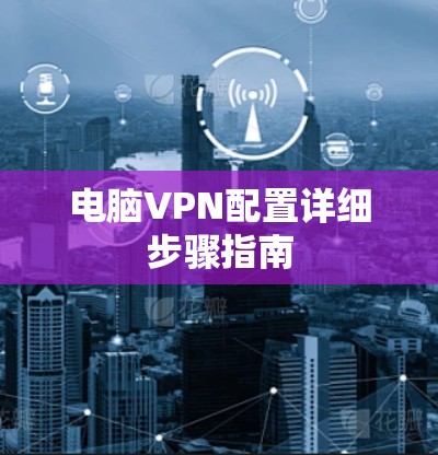 电脑VPN配置详细步骤指南