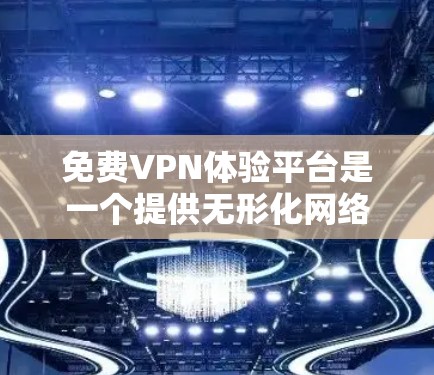 免费VPN体验平台是一个提供无形化网络、匿名化访问和隐私保护的服务，用户可以通过这些平台来访问被限制的网站或保护自己的网络安全。以下是一些知名的免费VPN体验平台及其简要介绍