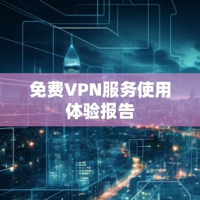 免费VPN服务使用体验报告