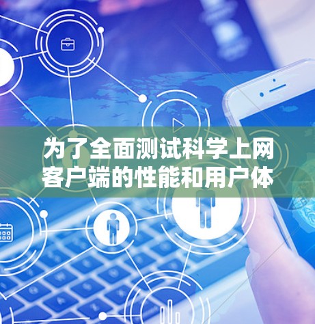 为了全面测试科学上网客户端的性能和用户体验，可以按照以下步骤进行分析