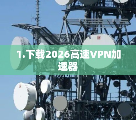 1.下载2026高速VPN加速器