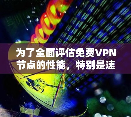 为了全面评估免费VPN节点的性能，特别是速度和稳定性，可以按照以下步骤进行测试