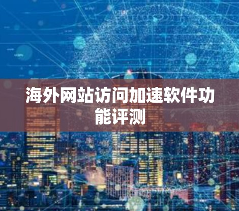 海外网站访问加速软件功能评测