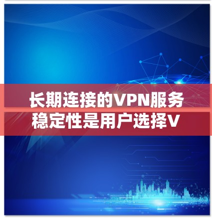长期连接的VPN服务稳定性是用户选择VPN服务时的重要考虑因素之一。VPN服务的稳定性直接影响到你的网络连接质量、隐私保护能力以及日常使用体验。以下是一些关于VPN服务长期连接稳定性的评测因素和建议