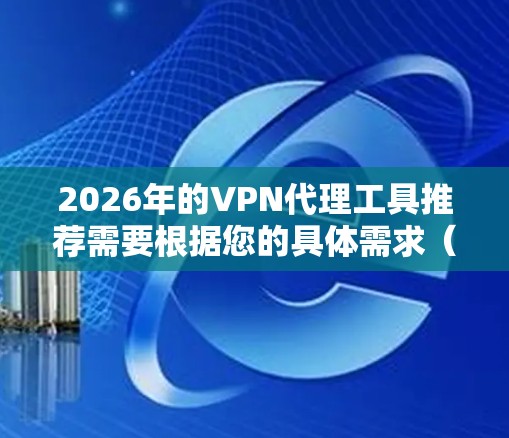 2026年的VPN代理工具推荐需要根据您的具体需求（如匿名度、速度、安全性、支持的协议等）来选择。以下是一些知名且在2026年仍然受欢迎的VPN服务和工具推荐