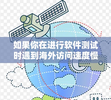 如果你在进行软件测试时遇到海外访问速度慢的问题，可以采用以下策略来加速测试流程