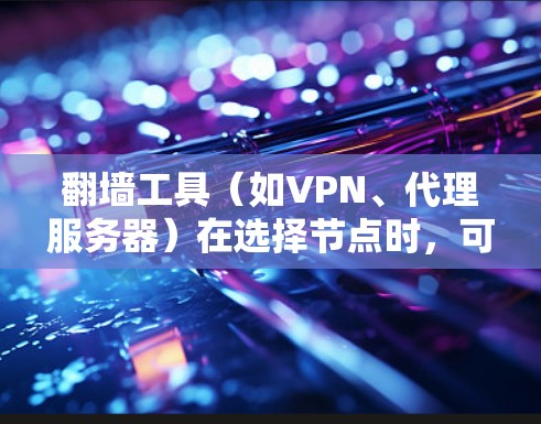 翻墙工具（如VPN、代理服务器）在选择节点时，可以按照以下技巧来优化速度和稳定性