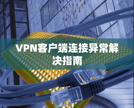 VPN客户端连接异常解决指南
