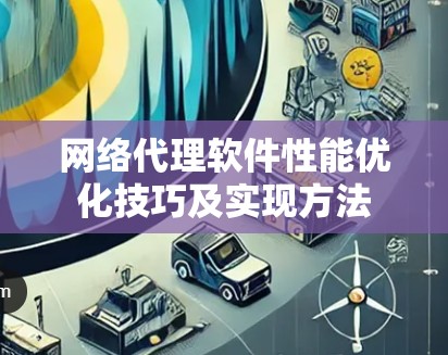网络代理软件性能优化技巧及实现方法