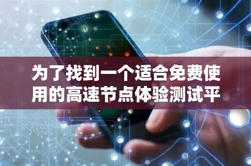 为了找到一个适合免费使用的高速节点体验测试平台，可以按照以下步骤进行