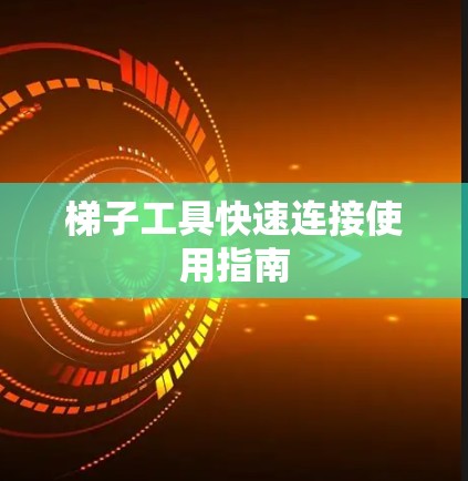 梯子工具快速连接使用指南
