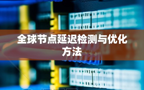 全球节点延迟检测与优化方法