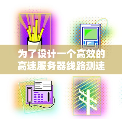 为了设计一个高效的高速服务器线路测速平台，以下是关键步骤和考虑因素