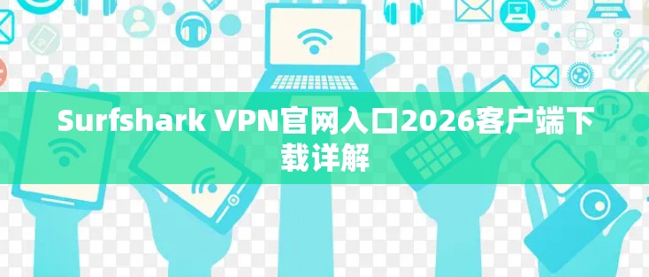 Surfshark VPN官网入口2026客户端下载详解