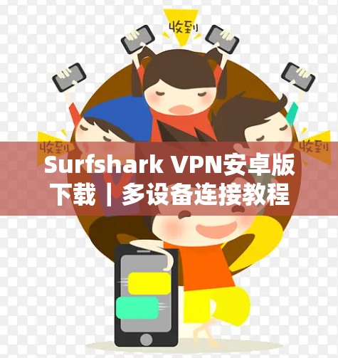 Surfshark VPN安卓版下载｜多设备连接教程