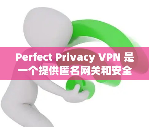 Perfect Privacy VPN 是一个提供匿名网关和安全加密连接的服务，用户可以通过其客户端或手动配置来连接并使用其服务。以下是使用方法和节点配置说明的详细步骤