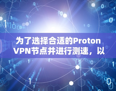 为了选择合适的Proton VPN节点并进行测速，以下是一步步的指南