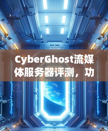 CyberGhost流媒体服务器评测，功能与实用性分析