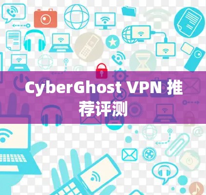 CyberGhost VPN 推荐评测