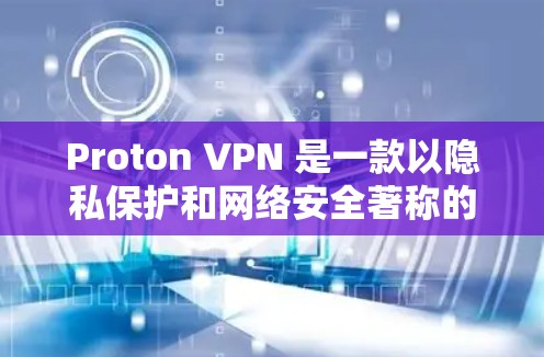 Proton VPN 是一款以隐私保护和网络安全著称的 VPN 服务，适用于安卓用户。以下是对其手机端体验的详细分析，帮助你了解其优缺点和是否适合你的需求