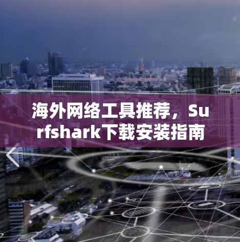 海外网络工具推荐，Surfshark下载安装指南