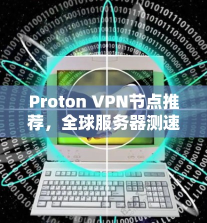 Proton VPN节点推荐，全球服务器测速与优化方案