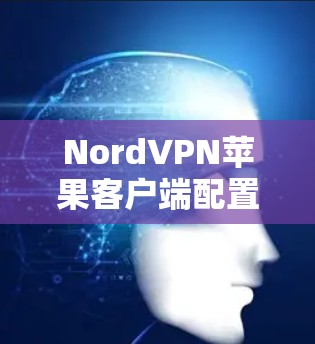 NordVPN苹果客户端配置指南｜iPhone隐私保护秘籍