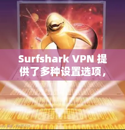 Surfshark VPN 提供了多种设置选项，可以帮助优化连接速度。以下是一些常见的速度优化方法和连接设置建议