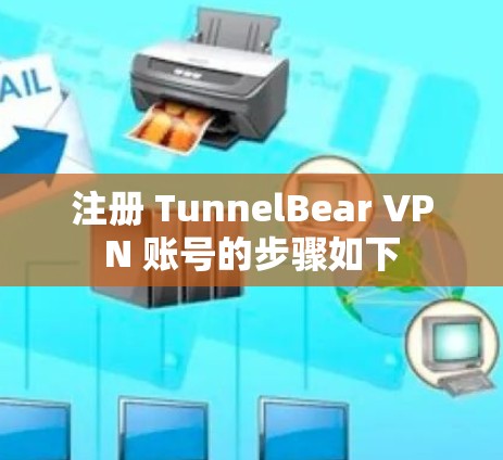 注册 TunnelBear VPN 账号的步骤如下