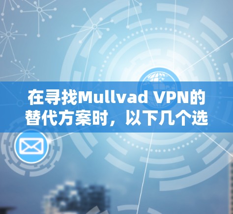 在寻找Mullvad VPN的替代方案时，以下几个选择可以满足您的需求