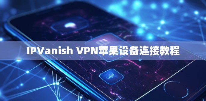 IPVanish VPN苹果设备连接教程