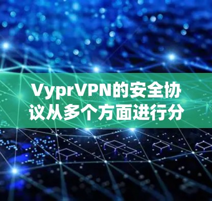 VyprVPN的安全协议从多个方面进行分析，确保其在技术和法律层面提供全面的数据安全和隐私保护。以下是对VyprVPN安全协议的详细分析