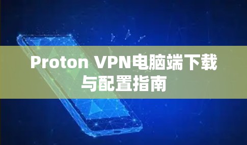 Proton VPN电脑端下载与配置指南