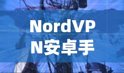 NordVPN安卓手机版｜移动设备连接教程