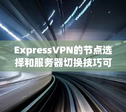 ExpressVPN的节点选择和服务器切换技巧可以帮助您获得更安全、更高效的网络体验。以下是分步骤的指南