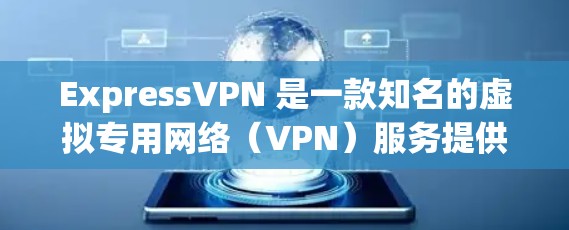 ExpressVPN 是一款知名的虚拟专用网络（VPN）服务提供商，其安全功能和隐私保护能力受到了广泛关注。以下是对 ExpressVPN 安全功能和隐私保护的评测