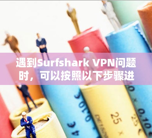 遇到Surfshark VPN问题时，可以按照以下步骤进行处理
