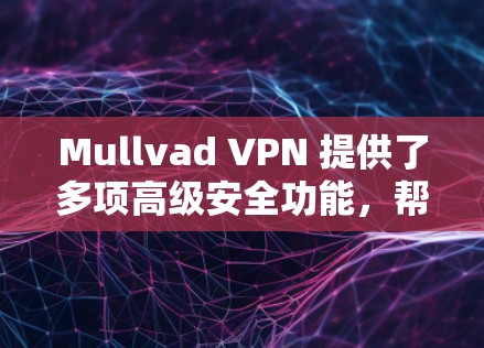 Mullvad VPN 提供了多项高级安全功能，帮助用户保护网络隐私。以下是详细的安全设置和隐私保护步骤