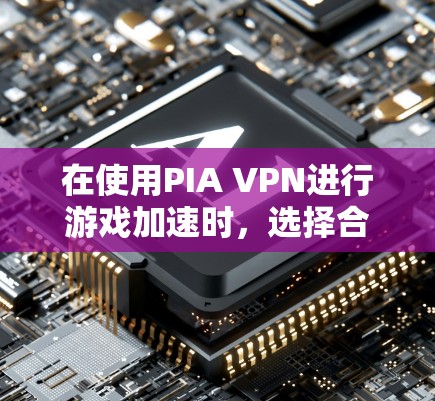 在使用PIA VPN进行游戏加速时，选择合适的线路和服务器位置是关键。以下是一些方法和建议，帮助你优化游戏体验