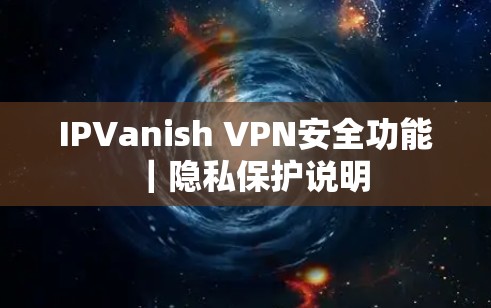 IPVanish VPN安全功能｜隐私保护说明