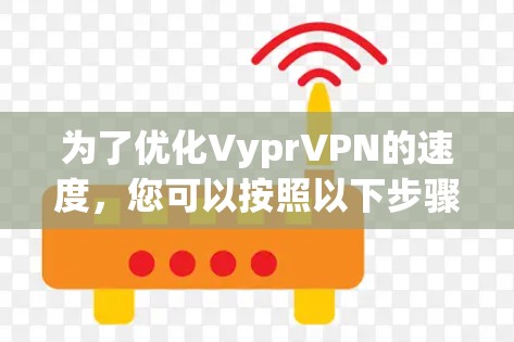 为了优化VyprVPN的速度，您可以按照以下步骤进行调整