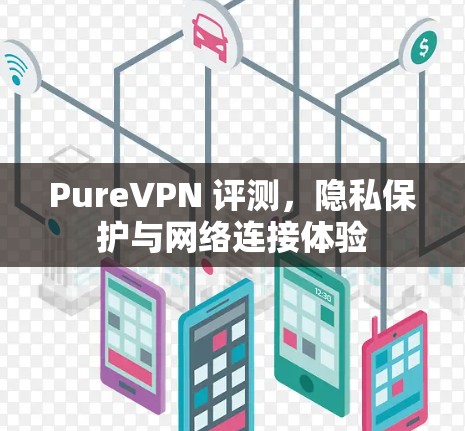 PureVPN 评测，隐私保护与网络连接体验