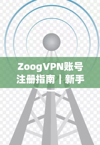 ZoogVPN账号注册指南｜新手快速入门