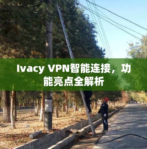 Ivacy VPN智能连接，功能亮点全解析