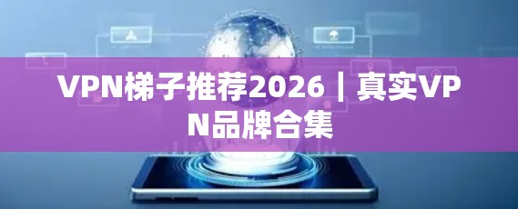VPN梯子推荐2026｜真实VPN品牌合集