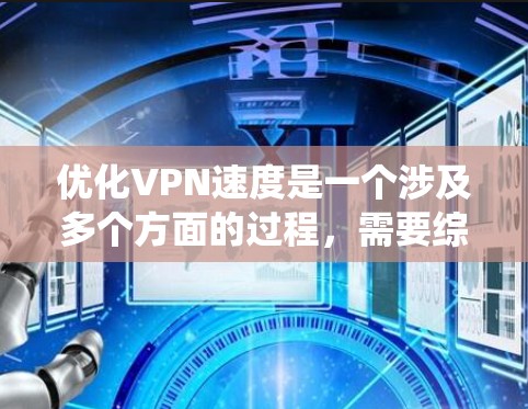 优化VPN速度是一个涉及多个方面的过程，需要综合考虑服务、服务器配置、网络环境和其他因素。以下是一些系统的优化建议